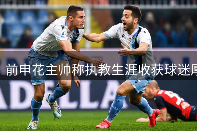 前申花主帅称执教生涯收获球迷厚爱 自评队史最佳教练