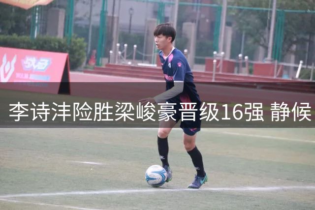 李诗沣险胜梁峻豪晋级16强 静候日本名将挑战