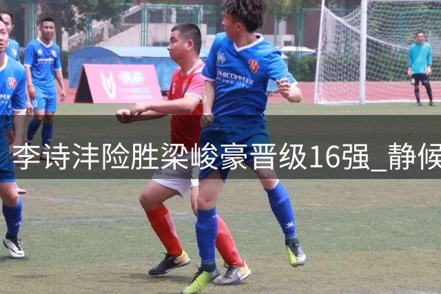 李诗沣险胜梁峻豪晋级16强 静候日本名将挑战