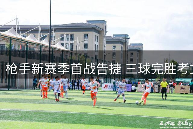 枪手新赛季首战告捷 三球完胜考文垂迎开门红