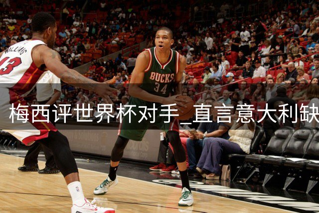 梅西评世界杯对手 直言意大利缺席令人震惊