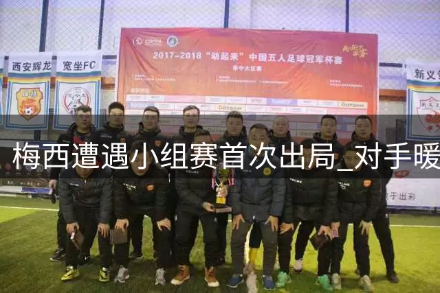 梅西遭遇小组赛首次出局 对手暖心慰问感动全场