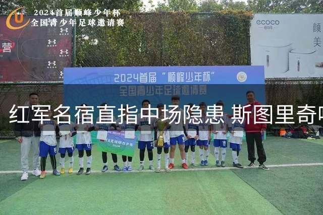 红军名宿直指中场隐患 斯图里奇呼吁补强防守后腰