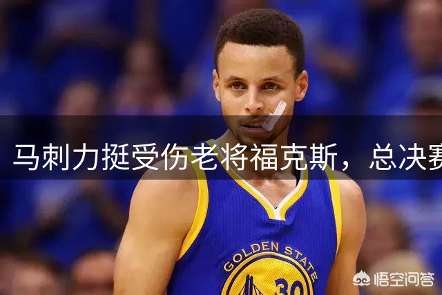 马刺力挺受伤老将福克斯，总决赛征程功不可没