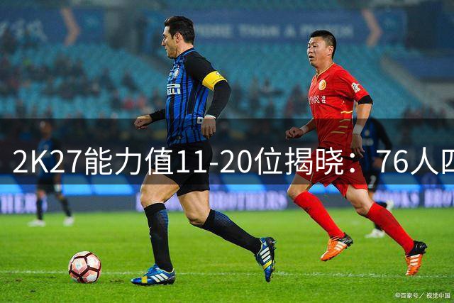 2K27能力值11-20位揭晓：76人四星闪耀 塔图姆伤愈评分引热议